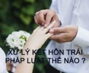 Quy định pháp luật hiện hành về xử lý kết hôn trái pháp luật Quy định pháp luật hiện hành về xử lý kết hôn trái pháp luật